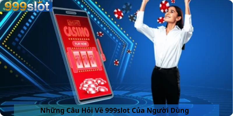Những Câu Hỏi Về 999slot Của Người Dùng