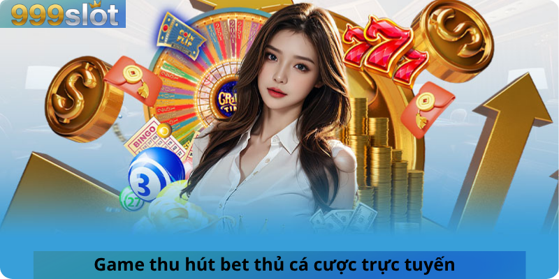 Game thu hút bet thủ cá cược trực tuyến