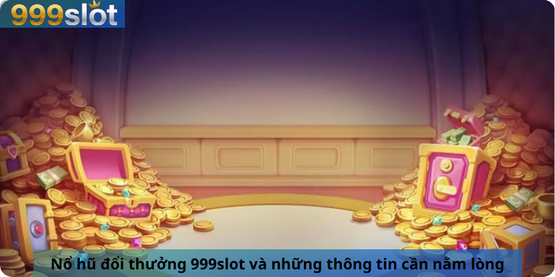 Nổ hũ đổi thưởng 999slot và những thông tin cần nằm lòng