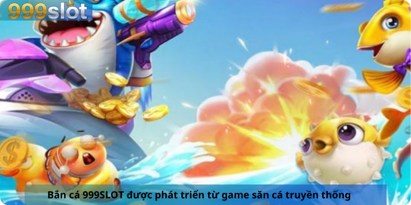 Bắn cá 999SLOT được phát triển từ game săn cá truyền thống