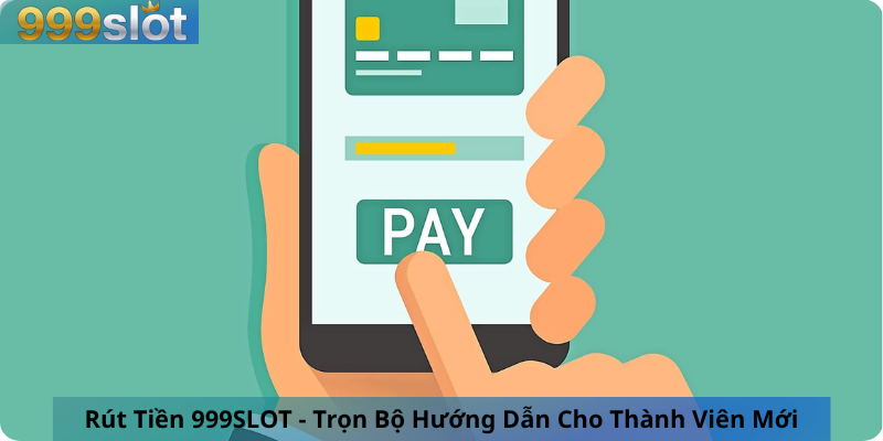 Rút Tiền 999SLOT - Trọn Bộ Hướng Dẫn Cho Thành Viên Mới