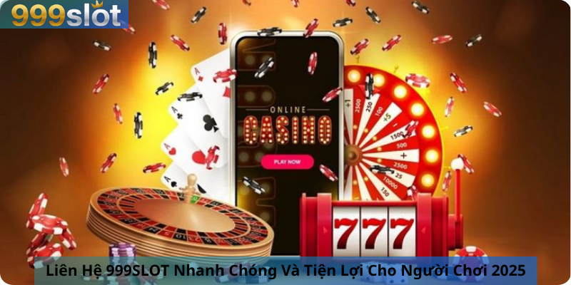 Liên Hệ 999SLOT Nhanh Chóng Và Tiện Lợi Cho Người Chơi 2025