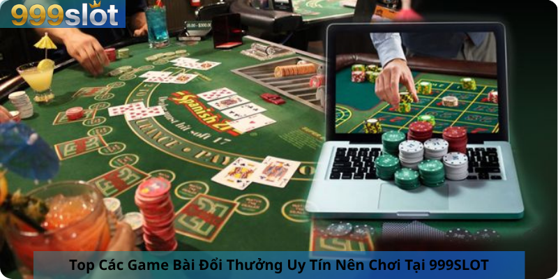 Top Các Game Bài Đổi Thưởng Uy Tín Nên Chơi Tại 999SLOT