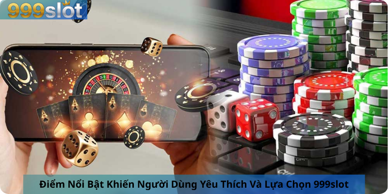 Điểm Nổi Bật Khiến Người Dùng Yêu Thích Và Lựa Chọn 999slot