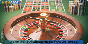 Roulette Là Gì? Hướng Dẫn Đầy Đủ Cho Người Mới Tại 999Slot