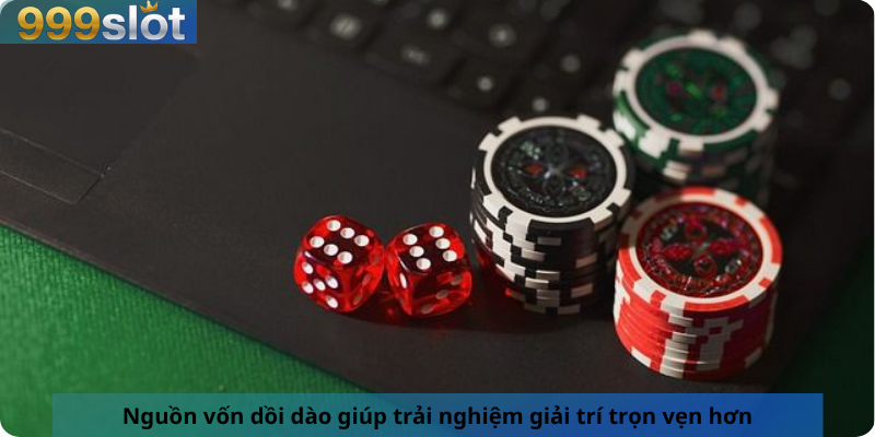 Nguồn vốn dồi dào giúp trải nghiệm giải trí trọn vẹn hơn